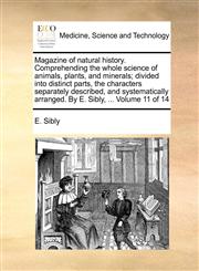 Magazine of natural history. Comprehending the whole science of animals, plants, and minerals; divided into distinct parts, the characters separately described, and systematically arranged. By E. Sibly, ...  Volume 11 of 14,114084606X,9781140846062