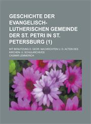 Geschichte Der Evangelisch-Lutherischen Gemeinde Der St. Petri in St. Petersburg; Mit Benutzung D. Gedr. Nachrichten U. D. Acten Des Kirchen- U. Schul,1150412968,9781150412967