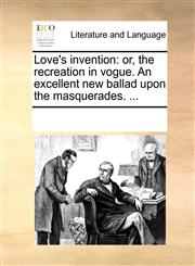 Love's invention or, the recreation in vogue. An excellent new ballad upon the masquerades. ...,117020421X,9781170204214