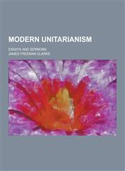 Modern Unitarianism; Essays and Sermons,1230318321,9781230318325