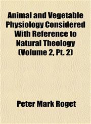 Animal and Vegetable Physiology Considered With Reference to Natural Theology (Volume 2, Pt. 2),115269782X,9781152697829