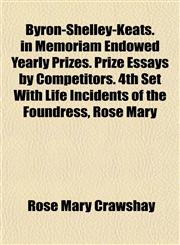 Byron-Shelley-Keats. in Memoriam Endowed Yearly Prizes. Prize Essays by Competitors. 4th Set With Life Incidents of the Foundress, Rose Mary,1152150626,9781152150621