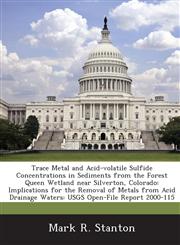 Trace Metal and Acid-volatile Sulfide Concentrations in Sediments from the Forest Queen Wetland near Silverton, Colorado Implications for the Removal of Metals from Acid Drainage Waters: USGS Open-File Report 2000-115,1288853629,9781288853625