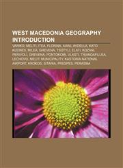 West Macedonia geography Introduction Variko, Meliti, Itea, Florina, Aiani, Avdella, Kato Kleines, Milea, Grevena, Tsotyli, Elati, Kozani,1155593928,9781155593920