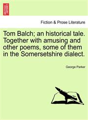 Tom Balch; an historical tale. Together with amusing and other poems, some of them in the Somersetshire dialect.,1241368341,9781241368340