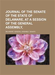 Journal of the Senate of the State of Delaware, at a Session of the General Assembly,1150675187,9781150675188