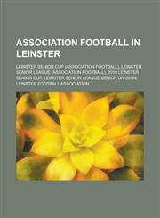 Association Football in Leinster Leinster Senior Cup, Leinster Senior League, Leinster Football Association,,1155994027,9781155994024