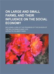 On Large and Small Farms, and Their Influence on the Social Economy; Including a View of the Progress of the Division of the Soil in France Since 1815,1151322415,9781151322418