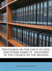 Discourses on the unity of God, and other subjects delivered in the Church of the Messiah,1176478974,9781176478978