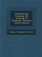 Practical Dog Training Or, Training Vs. Breaking - Primary Source Edition,1293385794,9781293385791