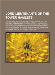 Lord-Lieutenants of the Tower Hamlets Arthur Wellesley, 1st Duke of Wellington, William Williams, 1st Baronet of Kars, Charles Cornwallis, 1st Marque,1155798902,9781155798905