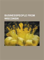 Businesspeople from Wisconsin A. Hyatt Smith, Alice Clausing, Becky Weber, Benjamin Hyde Edgerton, Ben Federman, Byron F. Wackett, Byron Kilbourn, C,1230814647,9781230814643