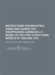 Instructions for mounting, using and caring for disappearing carriage L.F., model of 1912 for 16-inch guns, models of 1895 and 1912,113014013X,9781130140132