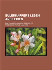 Eulerkappers Leben and Leiden; eine tragisch-komische Geschichte,123017401X,9781230174013