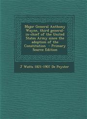 Major General Anthony Wayne, Third General-In-Chief of the United States Army Since the Adoption of the Constitution - Primary Source Edition,1289618933,9781289618933