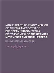 Noble Traits of Kingly Men, or Pictures & Anecdotes of European History, with a Bird's Eye View of the Grander Movements and Their Leaders,1151243604,9781151243607