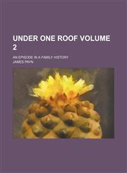 Under one roof; an episode in a family history Volume 2,1151283509,9781151283504