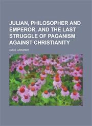 Julian, Philosopher and Emperor, and the Last Struggle of Paganism Against Christianity,115108820X,9781151088208