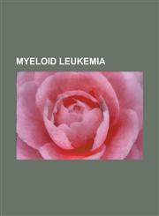 Myeloid Leukemia Accelerated Phase Chronic Myelogenous Leukemia, Acute Basophilic Leukemia, Acute Biphenotypic Leukaemia, Acute Eosinop,1156105390,9781156105399