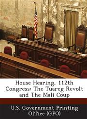 House Hearing, 112th Congress The Tuareg Revolt and the Mali Coup,1289296936,9781289296933