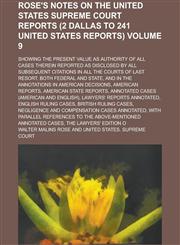 Rose's notes on the United States Supreme court reports (2 Dallas to 241 United States reports); showing the present value as authority of all cases therein reported as disclosed by all subsequent citations in all the courts of Volume 9,1235598640,9781235598647