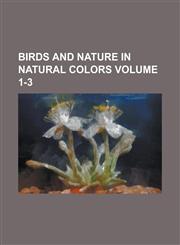 Birds and Nature in Natural Colors Volume 1-3,1130419800,9781130419801