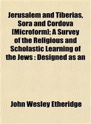 Jerusalem and Tiberias, Sora and Cordova [Microform]; A Survey of the Religious and Scholastic Learning of the Jews Designed as an,1154751619,9781154751611