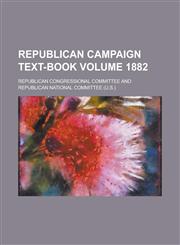 Republican Campaign Text-book Volume 1882,1236868005,9781236868008