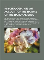 Psychologia; Or, an Account of the Nature of the Rational Soul. in Two Parts. the First, Being an Essay Towards Establishing the Received Doctrine, of an Immaterial and Immortal Substance, United to Human Body the Second, a Vindication of That Doctrine, A,1150372419,9781150372414