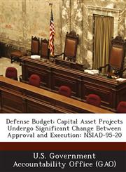 Defense Budget Capital Asset Projects Undergo Significant Change Between Approval and Execution: Nsiad-95-20,1287167357,9781287167358