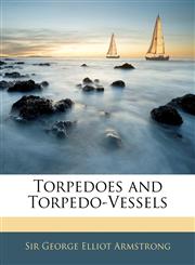Torpedoes and Torpedo-Vessels,1142322793,9781142322793