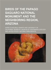 Birds of the Papago Saguaro national monument and the neighboring region, Arizona,1154639142,9781154639148