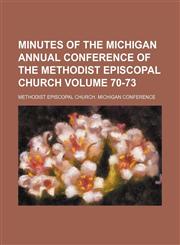 Minutes of the Michigan annual conference of the Methodist Episcopal Church Volume 70-73,1130513580,9781130513585