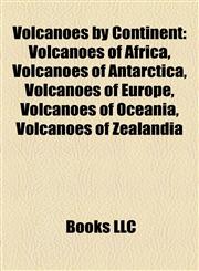 Volcanoes by Continent Volcanoes of Africa, Volcanoes of Antarctica, Volcanoes of Europe, Volcanoes of Oceania, Volcanoes of Zealandia,1158010141,9781158010141