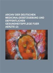 Archiv Der Deutschen Medicinalgesetzgebung Und Deffentlichen Gesundheitspflege Fuer Aerzte (2),123488593X,9781234885939