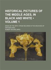 Historical pictures of the middle ages, in black and white (Volume 1); made on the spot (from records in the archives of Switzerland),1154140474,9781154140477