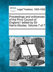 Proceedings and ordinances of the Privy Council of England / edited by Sir Harris Nicolas. Volume 7 of 7,1241109206,9781241109202