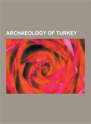 Archaeology of Turkey Archaeological Sites in Turkey, Archaeology Museums in Turkey, Archaeology of Ancient Anatolia, Troy, Catalhoyuk, Lydi,1230653589,9781230653587