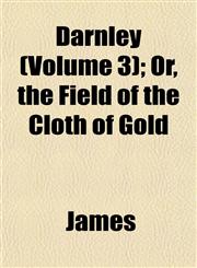 Darnley (Volume 3); Or, the Field of the Cloth of Gold,1153336863,9781153336864