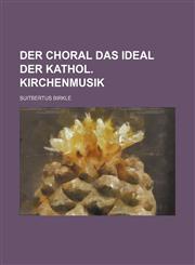 Der choral das ideal der kathol. kirchenmusik,1155021428,9781155021423