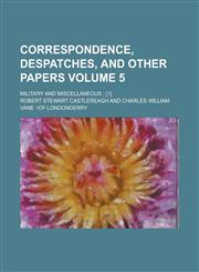 Correspondence, Despatches, and Other Papers; Military and miscellaneous ; [1] Volume 5,1234230097,9781234230098