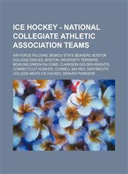 Ice Hockey - National Collegiate Athletic Association teams Air Force Falcons, Bemidji State Beavers, Boston College Eagles, Boston University Terriers, Bowling Green Falcons, Clarkson Golden Knights, Connecticut Huskies, Cornell Big Red, Dartmouth Colle,1234811669,9781234811662