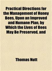 Practical Directions for the Management of Honey Bees, Upon an Improved and Humane Plan, by Which the Lives of Bees May Be Preserved, and,115322769X,9781153227698