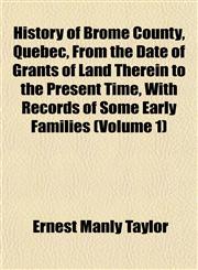History of Brome County, Quebec, From the Date of Grants of Land Therein to the Present Time, With Records of Some Early Families (Volume 1),1152832670,9781152832671