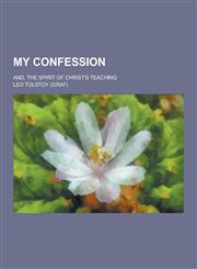 My Confession; And, the Spirit of Christ's Teaching,123031850X,9781230318509