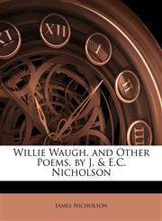 Willie Waugh, and Other Poems, by J. & E.C. Nicholson,1141272237,9781141272235
