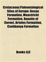 Cretaceous Paleontological Sites of Europe Gosau Formation, Maastricht Formation, Bauxite of Cornet, Artoles Formation, Csehbánya Formation,1155441087,9781155441085