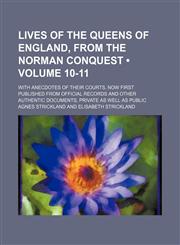 Lives of the Queens of England, From the Norman Conquest (Volume 10-11); With Anecdotes of Their Courts, Now First Published From Official Records and Other Authentic Documents, Private as Well as Public,1154406725,9781154406726