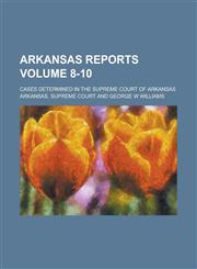 Arkansas Reports; Cases Determined in the Supreme Court of Arkansas Volume 8-10,123696716X,9781236967169
