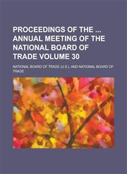 Proceedings of the Annual Meeting of the National Board of Trade Volume 30,1234148412,9781234148416